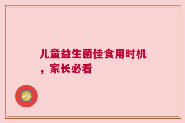 儿童益生菌佳食用时机，家长必看