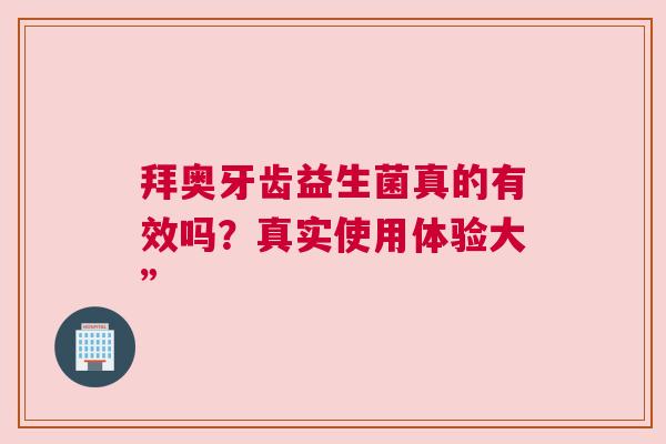 拜奥牙齿益生菌真的有效吗？真实使用体验大”
