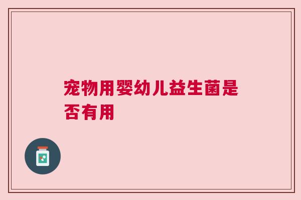 宠物用婴幼儿益生菌是否有用