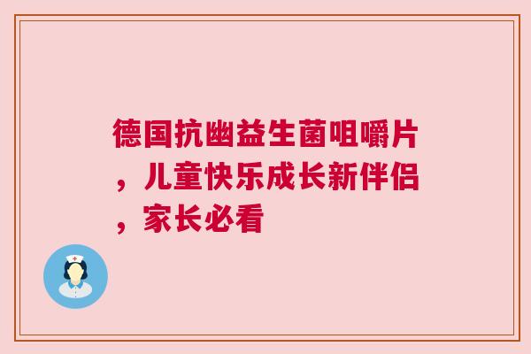 德国抗幽益生菌咀嚼片，儿童快乐成长新伴侣，家长必看