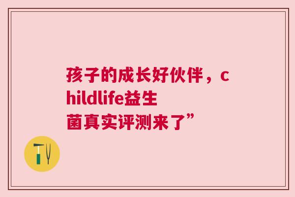 孩子的成长好伙伴，childlife益生菌真实评测来了”