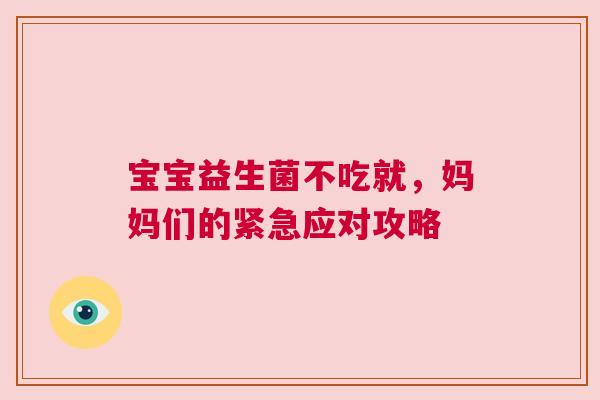 宝宝益生菌不吃就，妈妈们的紧急应对攻略