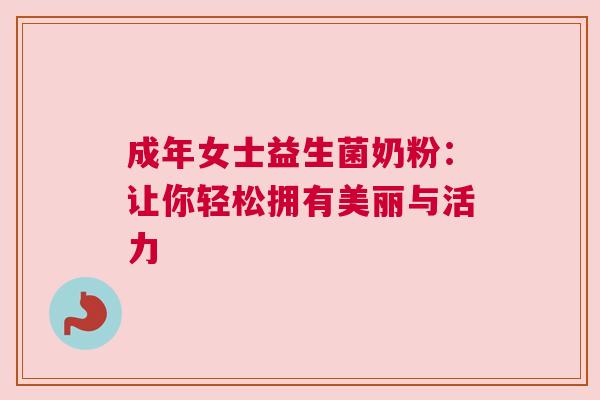 成年女士益生菌奶粉：让你轻松拥有美丽与活力