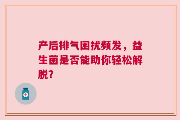 产后排气困扰频发，益生菌是否能助你轻松解脱？
