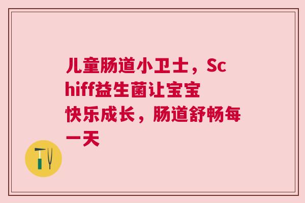 儿童肠道小卫士，Schiff益生菌让宝宝快乐成长，肠道舒畅每一天