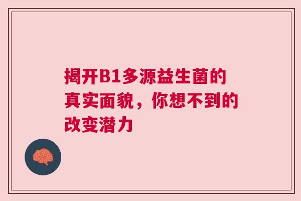 揭开B1多源益生菌的真实面貌，你想不到的改变潜力