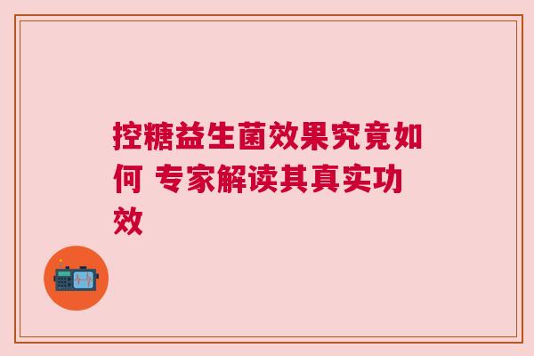 控糖益生菌效果究竟如何 专家解读其真实功效