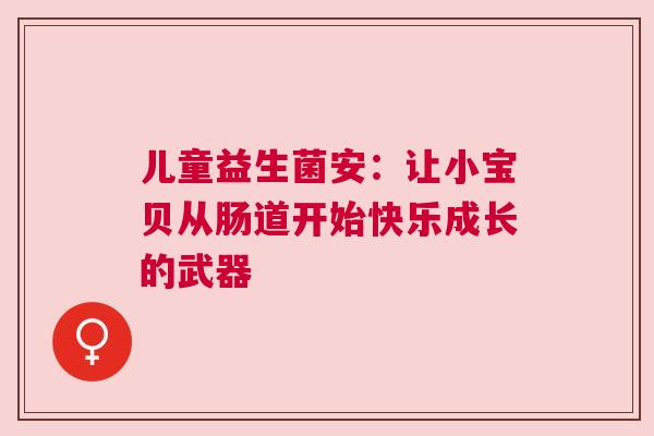 儿童益生菌安：让小宝贝从肠道开始快乐成长的武器