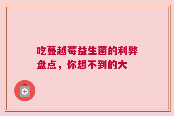 吃蔓越莓益生菌的利弊盘点，你想不到的大