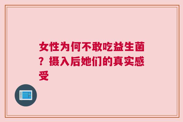 女性为何不敢吃益生菌？摄入后她们的真实感受