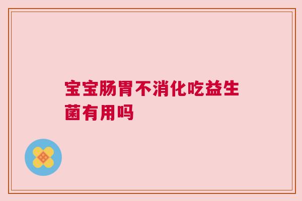 宝宝肠胃不消化吃益生菌有用吗