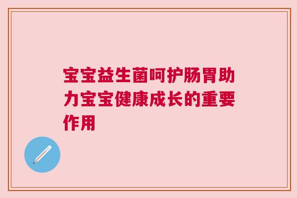宝宝益生菌呵护肠胃助力宝宝健康成长的重要作用