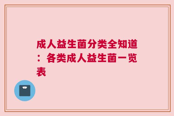 成人益生菌分类全知道：各类成人益生菌一览表