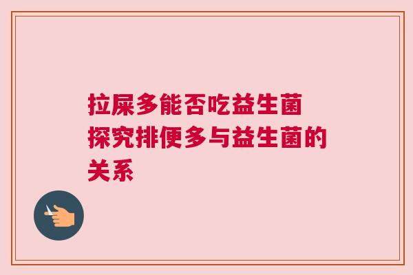 拉屎多能否吃益生菌 探究排便多与益生菌的关系
