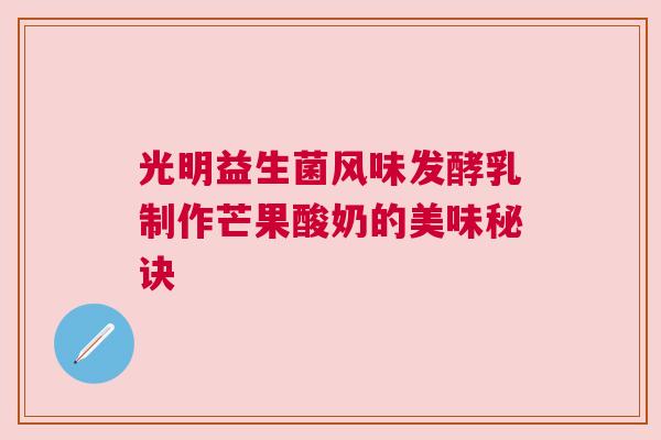 光明益生菌风味发酵乳制作芒果酸奶的美味秘诀