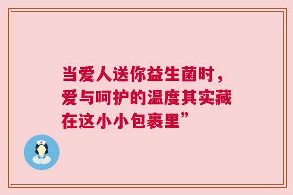 当爱人送你益生菌时，爱与呵护的温度其实藏在这小小包裹里”