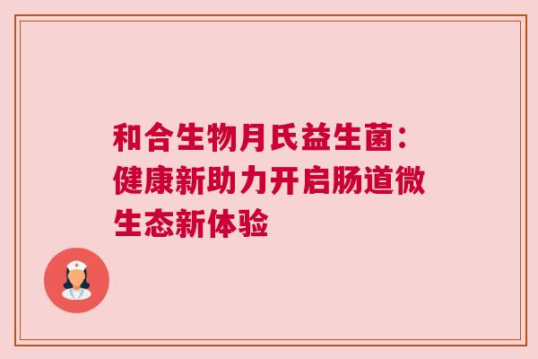 和合生物月氏益生菌：健康新助力开启肠道微生态新体验