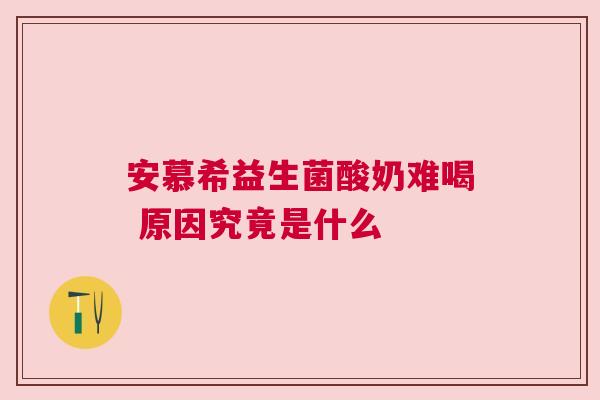 安慕希益生菌酸奶难喝 原因究竟是什么