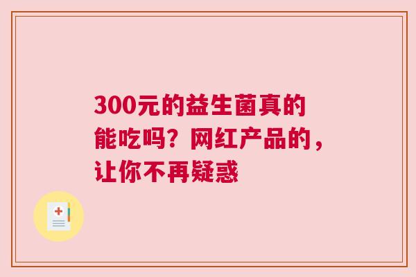 300元的益生菌真的能吃吗？网红产品的，让你不再疑惑