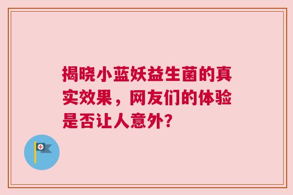 揭晓小蓝妖益生菌的真实效果，网友们的体验是否让人意外？