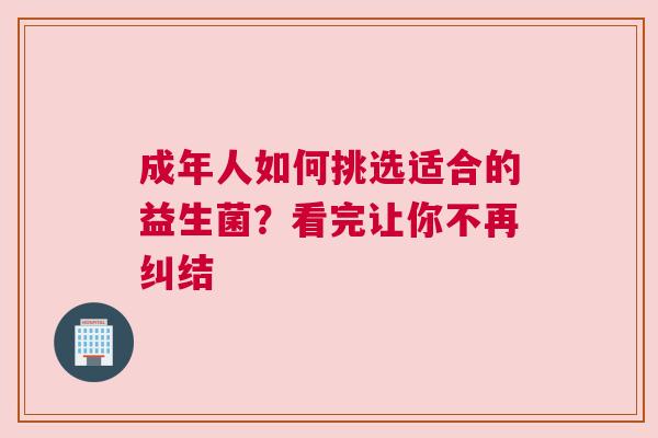 成年人如何挑选适合的益生菌？看完让你不再纠结