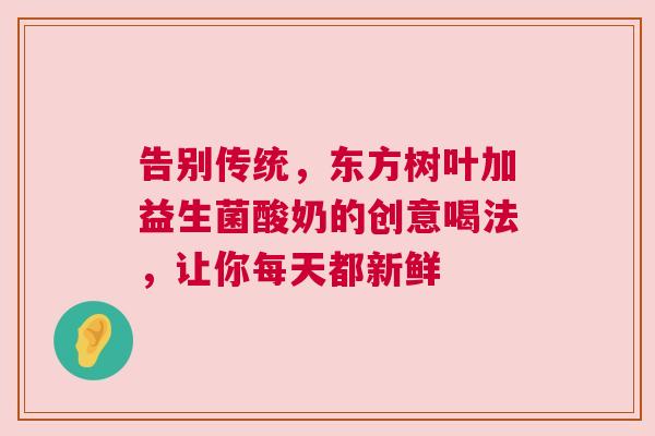 告别传统，东方树叶加益生菌酸奶的创意喝法，让你每天都新鲜