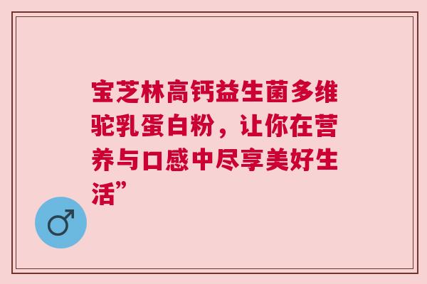 宝芝林高钙益生菌多维驼乳蛋白粉，让你在营养与口感中尽享美好生活”