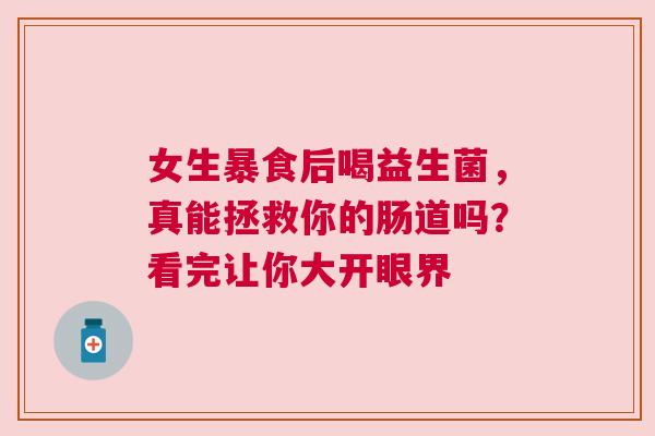 女生暴食后喝益生菌，真能拯救你的肠道吗？看完让你大开眼界