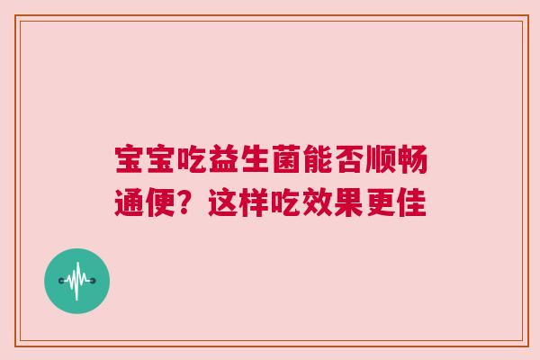 宝宝吃益生菌能否顺畅通便？这样吃效果更佳