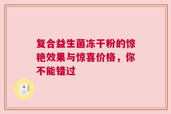 复合益生菌冻干粉的惊艳效果与惊喜价格，你不能错过