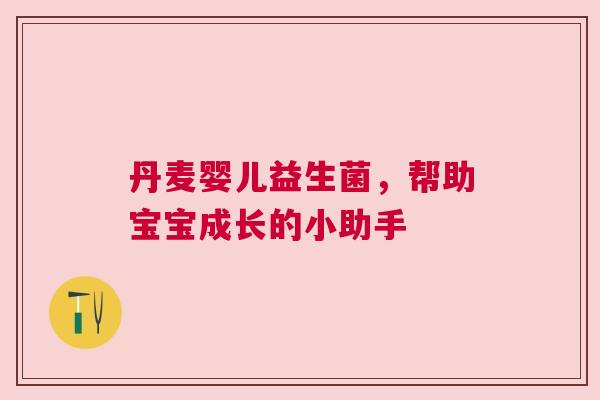 丹麦婴儿益生菌，帮助宝宝成长的小助手