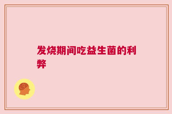 发烧期间吃益生菌的利弊