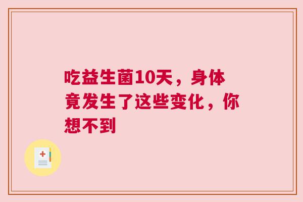 吃益生菌10天，身体竟发生了这些变化，你想不到