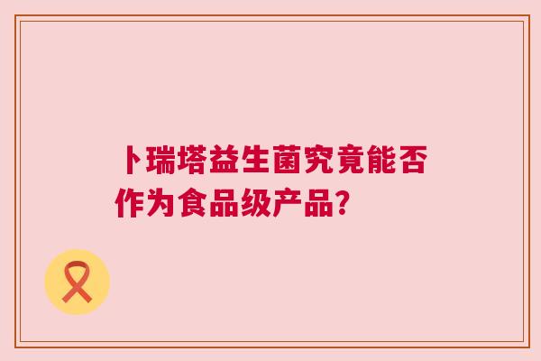 卜瑞塔益生菌究竟能否作为食品级产品？