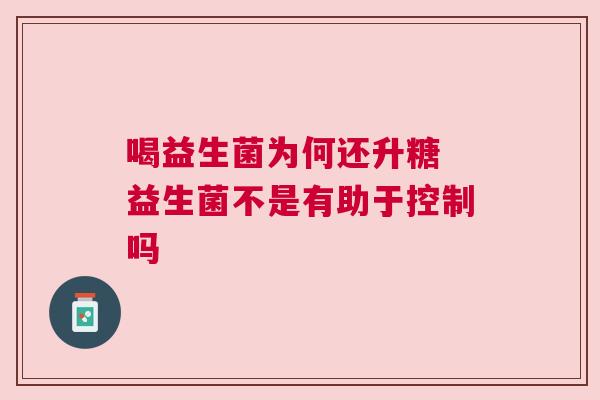 喝益生菌为何还升糖 益生菌不是有助于控制吗
