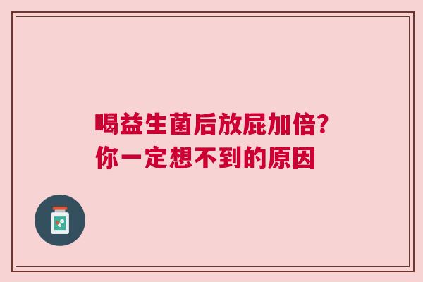 喝益生菌后放屁加倍？你一定想不到的原因
