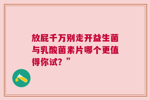 放屁千万别走开益生菌与乳酸菌素片哪个更值得你试？”