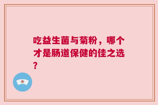吃益生菌与菊粉，哪个才是肠道保健的佳之选？