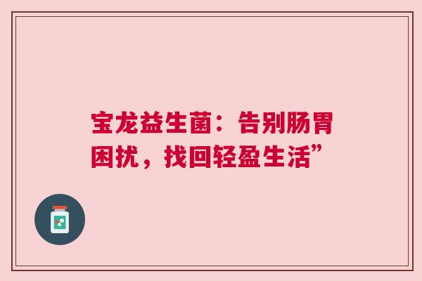宝龙益生菌：告别肠胃困扰，找回轻盈生活”