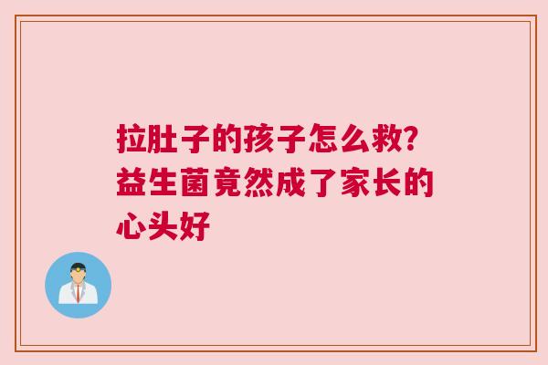 拉肚子的孩子怎么救？益生菌竟然成了家长的心头好