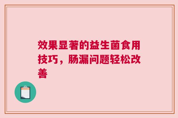 效果显著的益生菌食用技巧，肠漏问题轻松改善