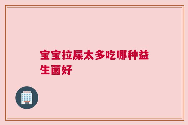 宝宝拉屎太多吃哪种益生菌好
