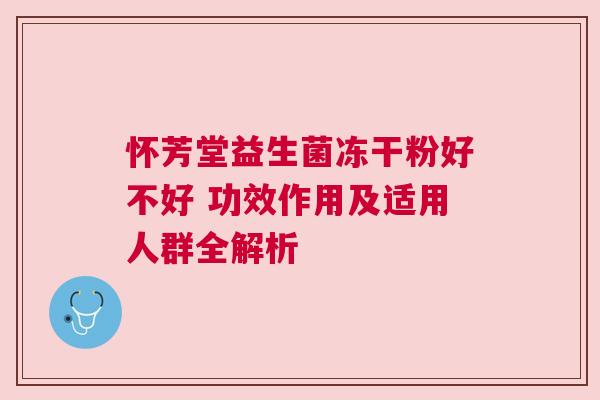 怀芳堂益生菌冻干粉好不好 功效作用及适用人群全解析