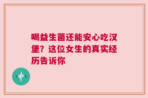 喝益生菌还能安心吃汉堡？这位女生的真实经历告诉你