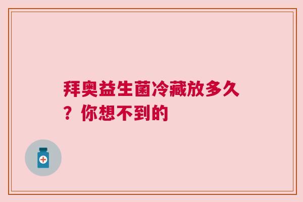 拜奥益生菌冷藏放多久？你想不到的