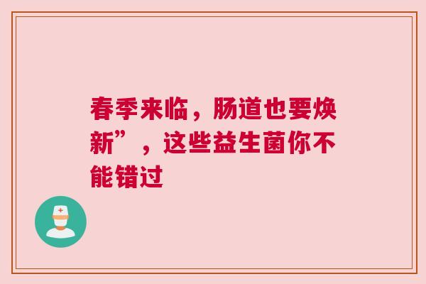 春季来临，肠道也要焕新”，这些益生菌你不能错过
