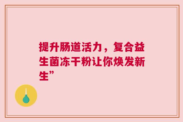 提升肠道活力，复合益生菌冻干粉让你焕发新生”