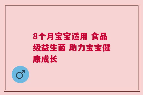 8个月宝宝适用 食品级益生菌 助力宝宝健康成长