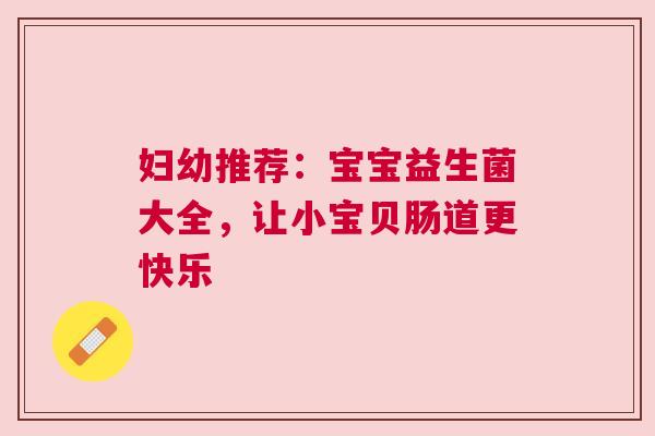 妇幼推荐：宝宝益生菌大全，让小宝贝肠道更快乐