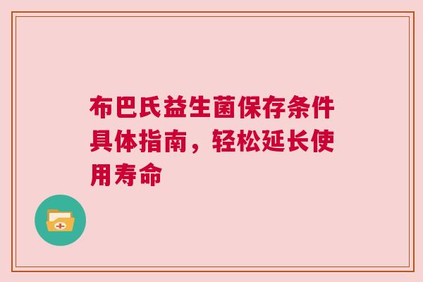 布巴氏益生菌保存条件具体指南，轻松延长使用寿命
